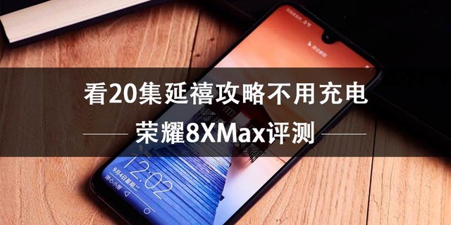 荣耀8X Max评测 看20集延禧攻略不用充电